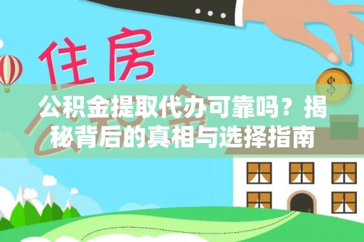 赤壁公积金提取代办可靠吗？揭秘背后的真相与选择指南