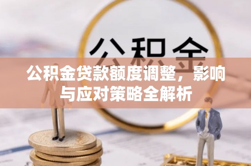 赤壁公积金贷款额度调整，影响与应对策略全解析