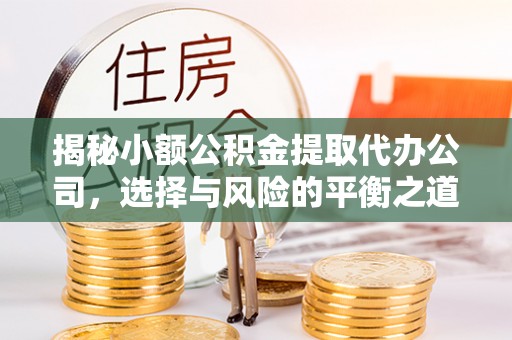 赤壁揭秘小额公积金提取代办公司，选择与风险的平衡之道