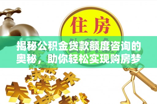 赤壁揭秘公积金贷款额度咨询的奥秘，助你轻松实现购房梦想