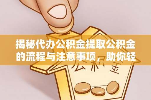 赤壁揭秘代办公积金提取公积金的流程与注意事项，助你轻松拿回属于你的钱