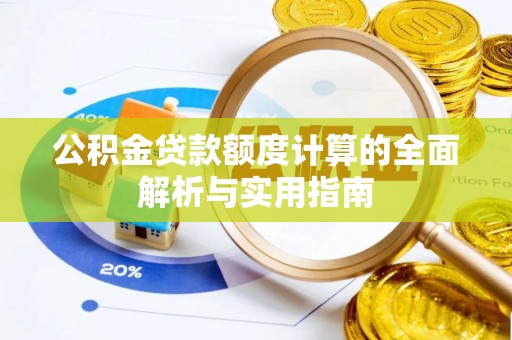 赤壁公积金贷款额度计算的全面解析与实用指南