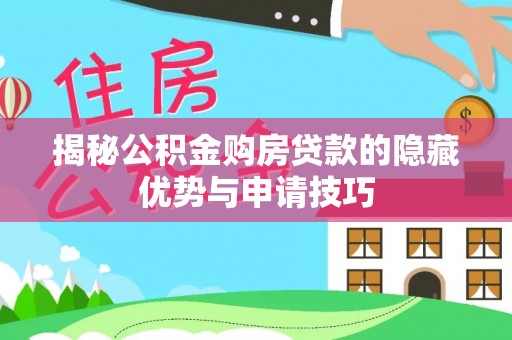 赤壁揭秘公积金购房贷款的隐藏优势与申请技巧