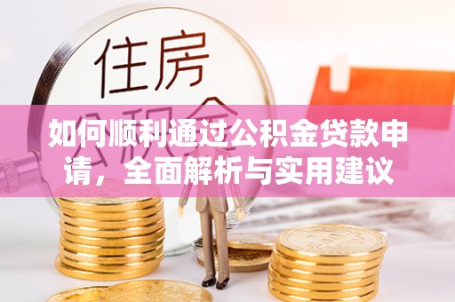 赤壁如何顺利通过公积金贷款申请，全面解析与实用建议