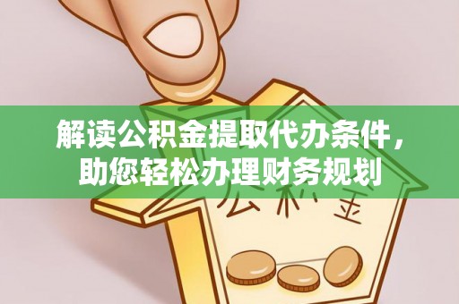 赤壁解读公积金提取代办条件，助您轻松办理财务规划
