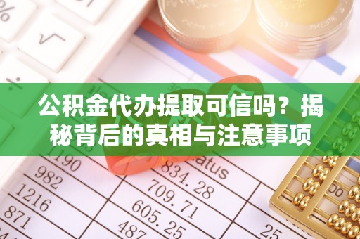 赤壁公积金代办提取可信吗？揭秘背后的真相与注意事项