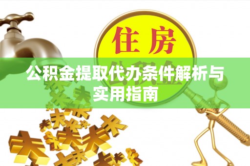 赤壁公积金提取代办条件解析与实用指南