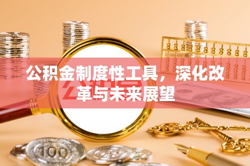 赤壁公积金制度性工具，深化改革与未来展望