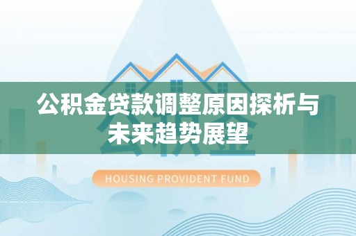赤壁公积金贷款调整原因探析与未来趋势展望
