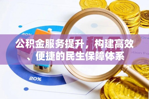 赤壁公积金服务提升，构建高效、便捷的民生保障体系