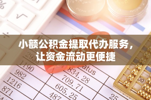 赤壁小额公积金提取代办服务，让资金流动更便捷