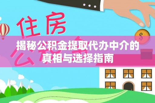 赤壁揭秘公积金提取代办中介的真相与选择指南