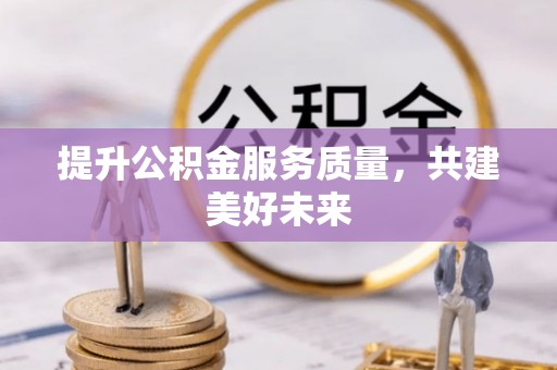 赤壁提升公积金服务质量，共建美好未来