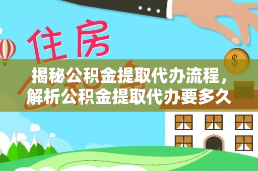 赤壁揭秘公积金提取代办流程，解析公积金提取代办要多久的真相