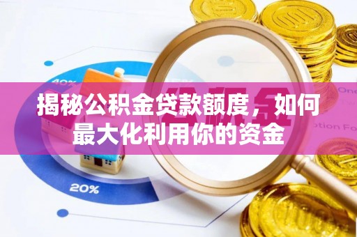 赤壁揭秘公积金贷款额度，如何最大化利用你的资金