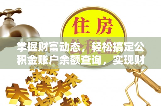 赤壁掌握财富动态，轻松搞定公积金账户余额查询，实现财务自由第一步