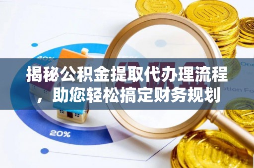赤壁揭秘公积金提取代办理流程，助您轻松搞定财务规划