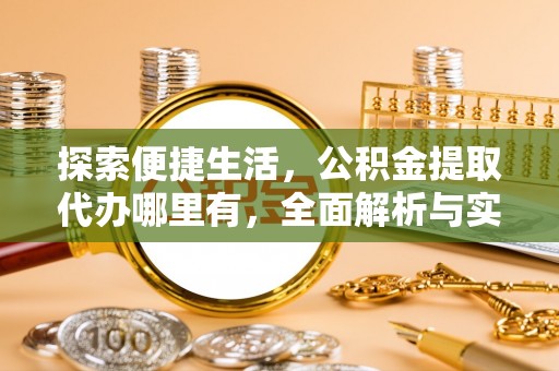 赤壁探索便捷生活，公积金提取代办哪里有，全面解析与实用指南