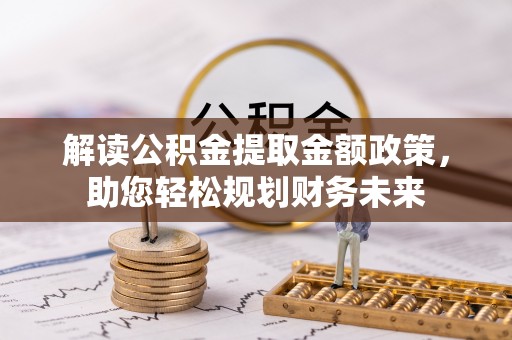 赤壁解读公积金提取金额政策，助您轻松规划财务未来