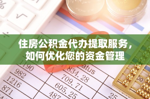 赤壁住房公积金代办提取服务，如何优化您的资金管理
