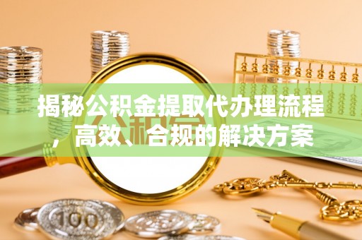 赤壁揭秘公积金提取代办理流程，高效、合规的解决方案