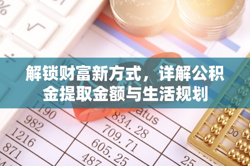 赤壁解锁财富新方式，详解公积金提取金额与生活规划