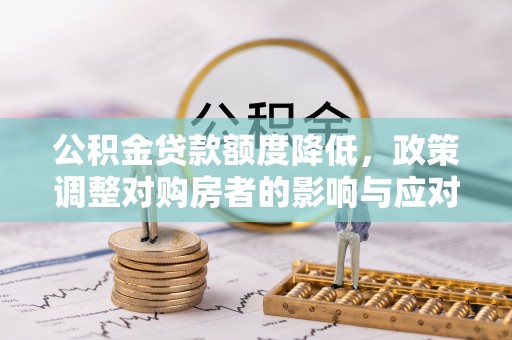 赤壁公积金贷款额度降低，政策调整对购房者的影响与应对策略