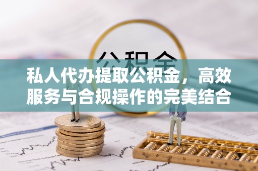 赤壁私人代办提取公积金，高效服务与合规操作的完美结合