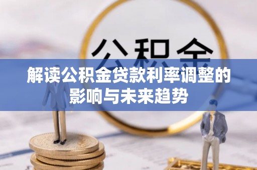 赤壁解读公积金贷款利率调整的影响与未来趋势