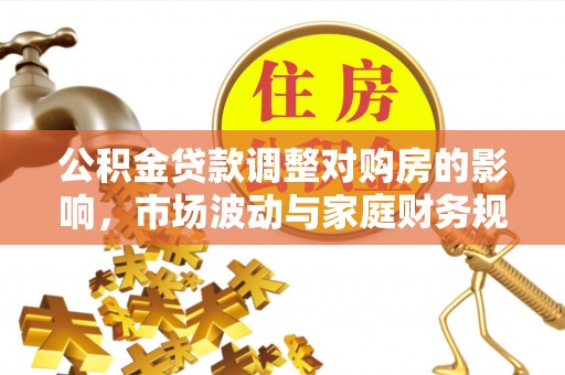 赤壁公积金贷款调整对购房的影响，市场波动与家庭财务规划