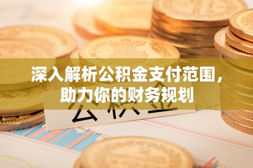 赤壁深入解析公积金支付范围，助力你的财务规划