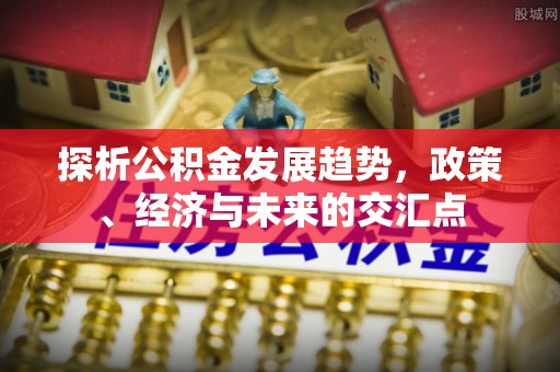 赤壁探析公积金发展趋势，政策、经济与未来的交汇点