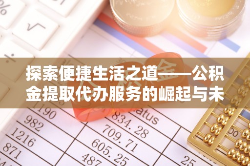 赤壁探索便捷生活之道——公积金提取代办服务的崛起与未来