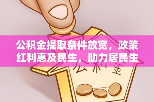 赤壁公积金提取条件放宽，政策红利惠及民生，助力居民生活质量提升