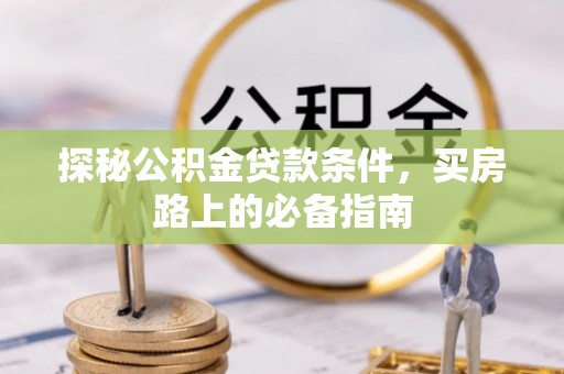 赤壁探秘公积金贷款条件，买房路上的必备指南