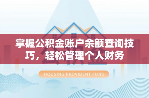 赤壁掌握公积金账户余额查询技巧，轻松管理个人财务