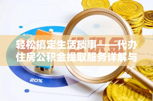 赤壁轻松搞定生活琐事——代办住房公积金提取服务详解与实用指南