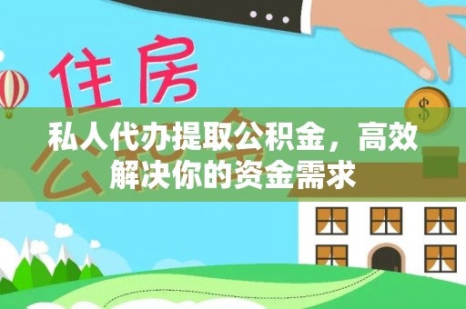 赤壁私人代办提取公积金，高效解决你的资金需求