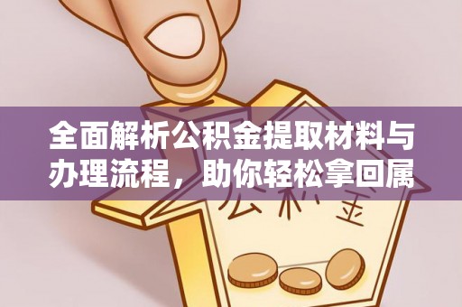 赤壁全面解析公积金提取材料与办理流程，助你轻松拿回属于自己的钱
