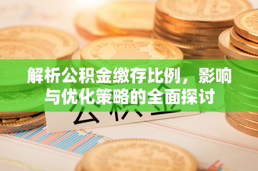 赤壁解析公积金缴存比例，影响与优化策略的全面探讨