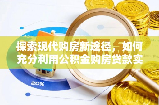 赤壁探索现代购房新途径，如何充分利用公积金购房贷款实现置业梦想