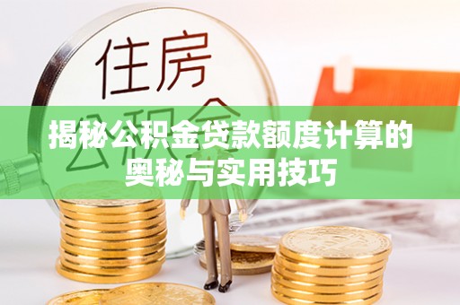 赤壁揭秘公积金贷款额度计算的奥秘与实用技巧