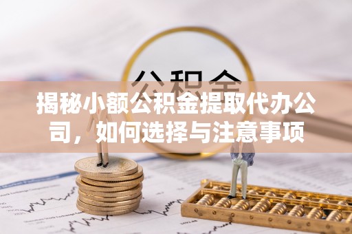 赤壁揭秘小额公积金提取代办公司，如何选择与注意事项
