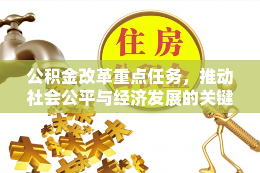 赤壁公积金改革重点任务，推动社会公平与经济发展的关键一步