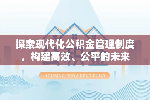 赤壁探索现代化公积金管理制度，构建高效、公平的未来
