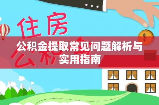 赤壁公积金提取常见问题解析与实用指南