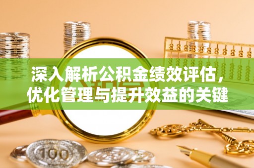 赤壁深入解析公积金绩效评估，优化管理与提升效益的关键路径