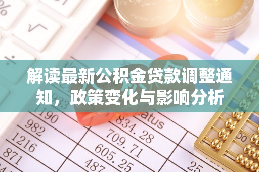 赤壁解读最新公积金贷款调整通知，政策变化与影响分析