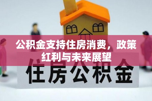 赤壁公积金支持住房消费，政策红利与未来展望