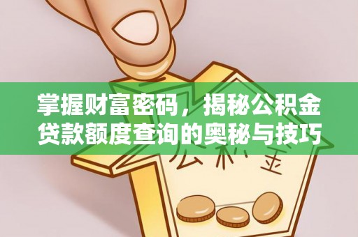 赤壁掌握财富密码，揭秘公积金贷款额度查询的奥秘与技巧